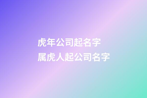 虎年公司起名字 属虎人起公司名字-第1张-公司起名-玄机派